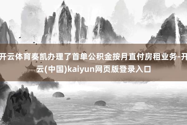 开云体育奏凯办理了首单公积金按月直付房租业务-开云(中国)kaiyun网页版登录入口